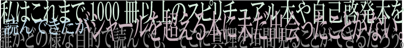 私はこれまで1000冊以上のスピリチュアル本や自己啓発本を読んできたがバシャールを超える本に未だ出会ったことがない。誰がどの様な目的で読んでも真理を提供してくれることだろう。